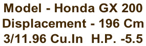 Model - Honda GX 200 Displacement - 196 Cm  3/11.96 Cu.In  H.P. -5.5
